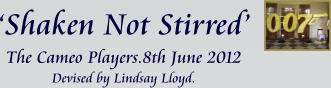 ‘Shaken Not Stirred’ The Cameo Players.8th June 2012 Devised by Lindsay Lloyd.